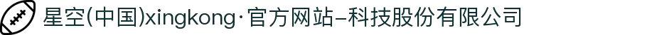 星空(中国)xingkong·官方网站-科技股份有限公司